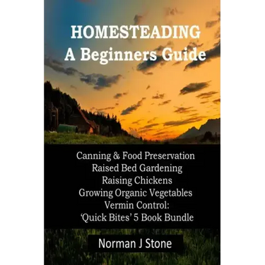 Homesteading - A Beginners Guide: Canning & Food Preservation; Raised Bed Gardening; Raising Chickens; Growing Organic Vegetables; Vermin Control: Qui