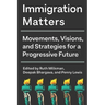 Immigration Matters: Movements, Visions, and Strategies for a Progressive Future