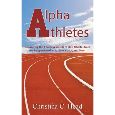Alpha Athletes: Discovering the 7 Success Secrets of Elite Athletes From the Perspective of an Athlete, Coach, and Mom