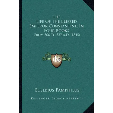 The Life of the Blessed Emperor Constantine, in Four Books: From 306 to 337 A.D. (1845)