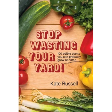 Stop Wasting Your Yard!: 100 Edible Plants You Can Probably Grow at Home