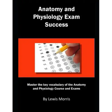 Anatomy and Physiology Exam Success: Master the Key Vocabulary of the Anatomy and Physiology Course and Exams