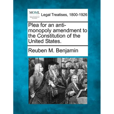 Plea for an Anti-Monopoly Amendment to the Constitution of the United States.