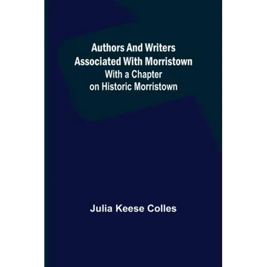 Authors and Writers Associated with Morristown; With a Chapter on Historic Morristown