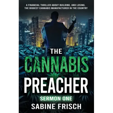 The Cannabis Preacher Sermon One: A financial thriller about building and losing the biggest Cannabis Manufacturer in the country