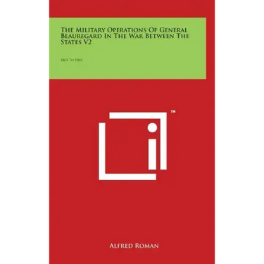 The Military Operations of General Beauregard in the War Between the States V2: 1861 to 1865