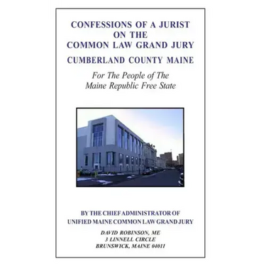 Confessions of a Jurist on the Common Law Grand Jury Cumberland County Maine: For The People of The Maine Republic Free State
