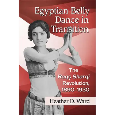 Egyptian Belly Dance in Transition: The Raqs Sharqi Revolution, 1890-1930