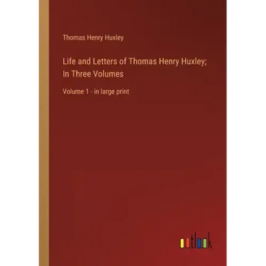 Life and Letters of Thomas Henry Huxley; In Three Volumes: Volume 1 - in large print