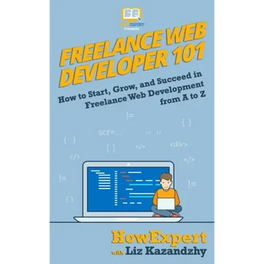 Freelance Web Developer 101: How to Start, Grow, and Succeed in Freelance Web Development from A to Z