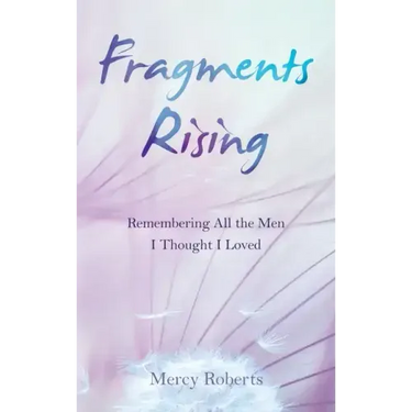 Fragments Rising: Remembering All the Men I Thought I Loved