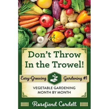 Don't Throw In the Trowel: Vegetable Gardening Month by Month