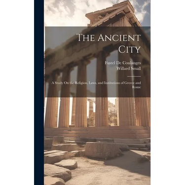The Ancient City: A Study On the Religion, Laws, and Institutions of Greece and Rome