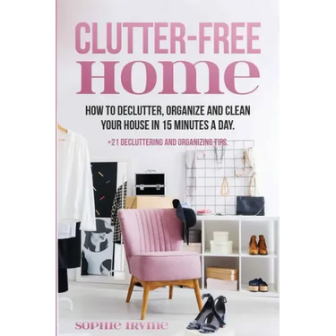 Clutter-Free Home: How to Declutter, Organize and Clean Your House in 15 Minutes a Day.