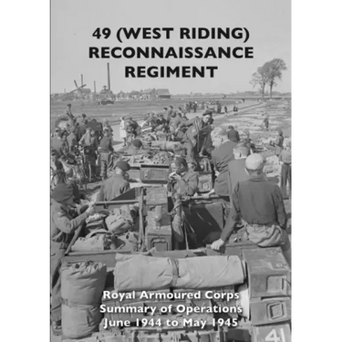 49 (West Riding) Reconnaissance Regiment: Royal Armoured Corps - Summary of Operations June 1944 to May 1945