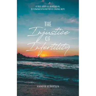 The Injustice of Infertility: A True Story of Heartbreak, Determination and Never-Ending Hope