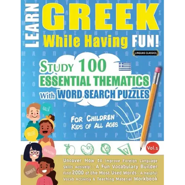 Learn Greek While Having Fun! - For Children: KIDS OF ALL AGES - STUDY 100 ESSENTIAL THEMATICS WITH WORD SEARCH PUZZLES - VOL.1 - Uncover How to Impro