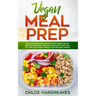 Vegan Meal Prep: Easy, Delicious and Healthy Plant Based Meals, Snacks, Shopping Lists and Meal Plans That Save You Time and Money (Hea