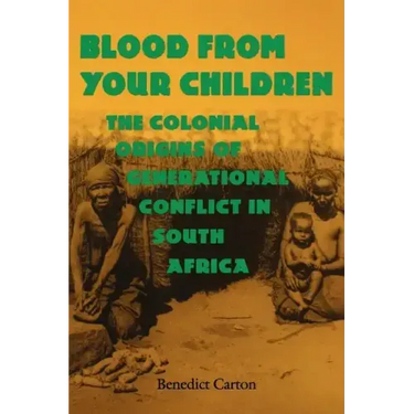 Blood from Your Children: The Colonial Origins of Generational Conflict in South Africthe Colonial Origins of Generational Conflict in South Afr