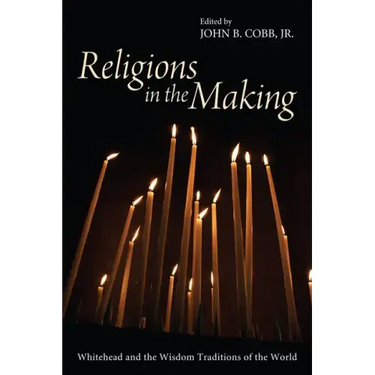 Religions in the Making: Whitehead and the Wisdom Traditions of the World