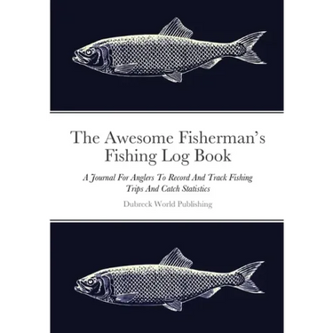 The Awesome Fisherman's Fishing Log Book: A Journal For Anglers To Record And Track Fishing Trips And Catch Statistics