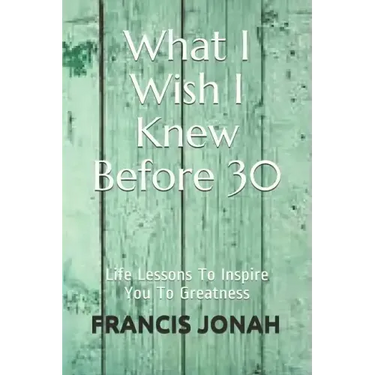 What I Wish I Knew Before 30: Life Lessons to Inspire You to Greatness