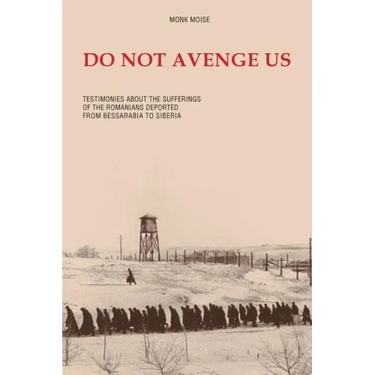 Do Not Avenge Us: Testimonies about the Suffering of the Romanians Deported from Bessarabia to Siberia