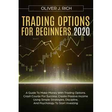Trading Options for Beginners 2020: A Guide To Make Money With Trading Options. Crash Course For Success. Create Passive Income Using Simple Strategie