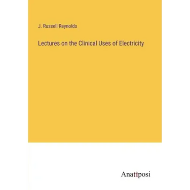 Lectures on the Clinical Uses of Electricity