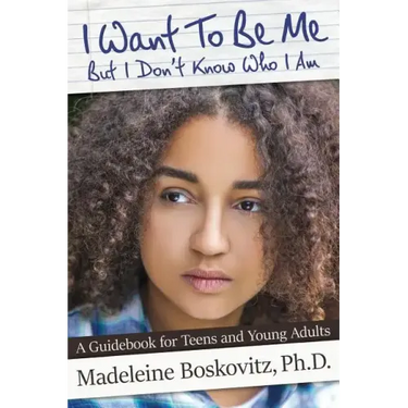 I Want To Be Me But I Don't Know Who I Am: A Guidebook for Teens and Young Adults