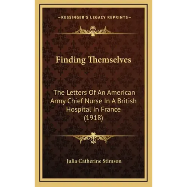 Finding Themselves: The Letters Of An American Army Chief Nurse In A British Hospital In France (1918)