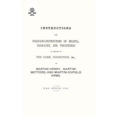 Instructions For Serjeant-Instructors of Militia, Yeomanry, and Volunteers In Regard to The Care, Inspection &c Of Martini-Henry, Martini-Metford, and