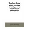 Counties of Morgan, Monroe, and Brown, Indiana. Historical and biographical