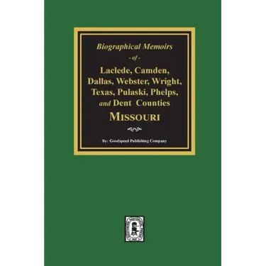 Biographical Memoirs of Laclede, Camden, Dallas, Webster, Wright, Texas, Pulaski, Phelps, and Dent Counties Missouri
