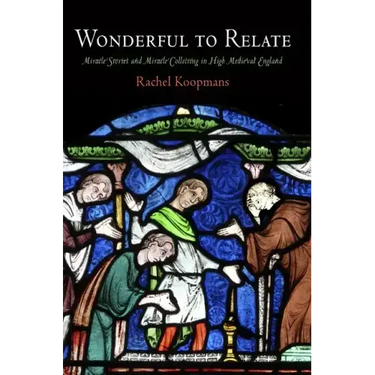 Wonderful to Relate: Miracle Stories and Miracle Collecting in High Medieval England