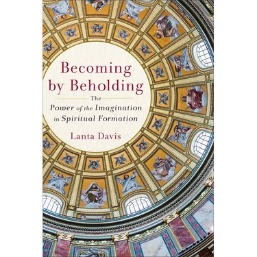 Becoming by Beholding: The Power of the Imagination in Spiritual Formation
