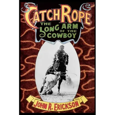 Catch Rope: The Long Arm of the Cowboy: The History and Evolution of Ranch Roping
