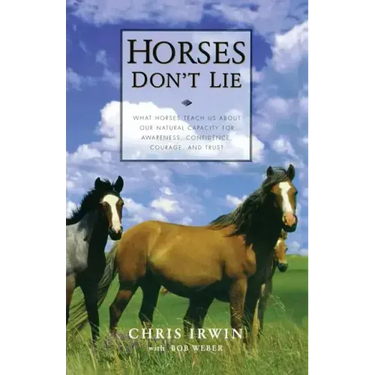 Horses Don't Lie: What Horses Teach Us about Our Natural Capacity for Awareness, Confidence, Courage, and Trust