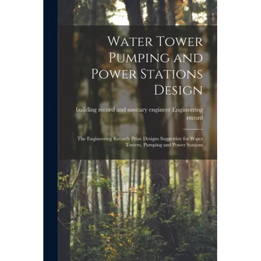Water Tower Pumping and Power Stations Design: the Engineering Records Prize Designs Suggestive for Water Towers, Pumping and Power Stations
