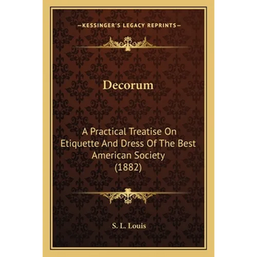 Decorum: A Practical Treatise On Etiquette And Dress Of The Best American Society (1882)