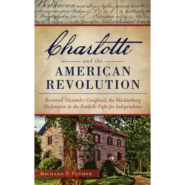 Charlotte and the American Revolution: Reverend Alexander Craighead, the Mecklenburg Declaration and the Foothills Fight for Independence