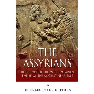 The Assyrians: The History of the Most Prominent Empire of the Ancient Near East