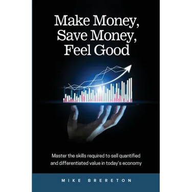 Make Money, Save Money, Feel Good: Master the Skills Required to Sell Quantified and Differentiated Value in Today's Economy