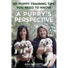 A Puppy's Perspective: 101 Puppy Training Tips You Need to Know