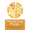 Mastering Pizza: The Ultimate Practical Guide Easy Pizza Recipes From Around The Pizza World Pizza: What Topping To Put On A Pizza