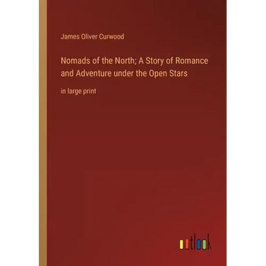 Nomads of the North; A Story of Romance and Adventure under the Open Stars: in large print