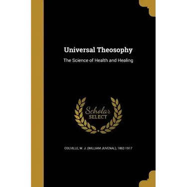 Universal Theosophy: The Science of Health and Healing