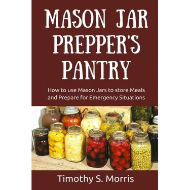 Mason Jar Prepper's Pantry: How to use Mason Jars to store Meals and Prepare for Emergency Situations