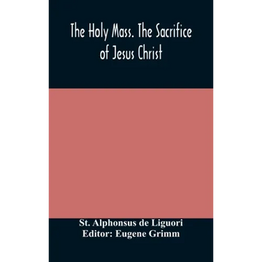 The Holy Mass. The Sacrifice of Jesus Christ. The Ceremonies of the Mass. Preparation and Thanksgiving. The Mass and the Office that are hurriedly sai