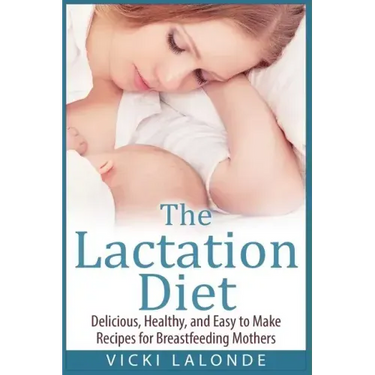 The Lactation Diet: Delicious, Healthy, and Easy to Make Recipes for Breastfeeding Mothers